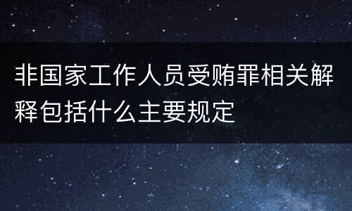 非国家工作人员受贿罪相关解释包括什么主要规定