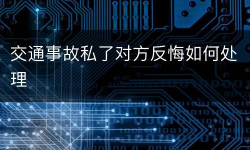 交通事故私了对方反悔如何处理
