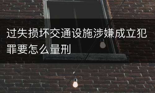 过失损坏交通设施涉嫌成立犯罪要怎么量刑