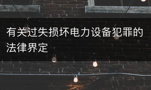 有关过失损坏电力设备犯罪的法律界定