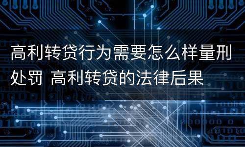 高利转贷行为需要怎么样量刑处罚 高利转贷的法律后果