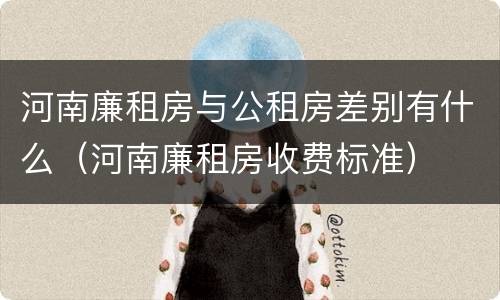 河南廉租房与公租房差别有什么（河南廉租房收费标准）