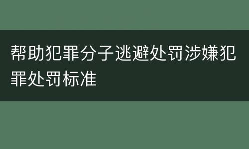 帮助犯罪分子逃避处罚涉嫌犯罪处罚标准