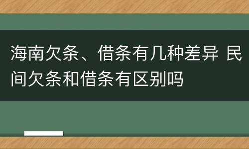 海南欠条、借条有几种差异 民间欠条和借条有区别吗