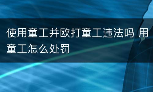 使用童工并欧打童工违法吗 用童工怎么处罚