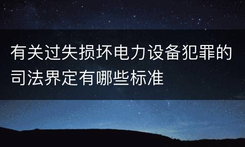 有关过失损坏电力设备犯罪的司法界定有哪些标准