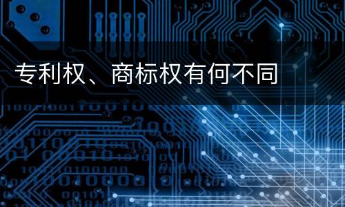 专利权、商标权有何不同