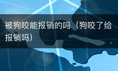 被狗咬能报销的吗（狗咬了给报销吗）