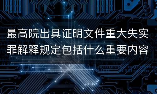 最高院出具证明文件重大失实罪解释规定包括什么重要内容