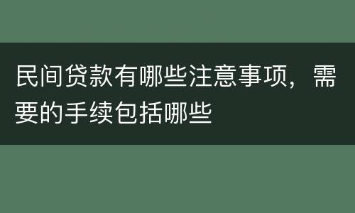 民间贷款有哪些注意事项，需要的手续包括哪些