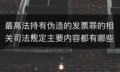 最高法持有伪造的发票罪的相关司法规定主要内容都有哪些