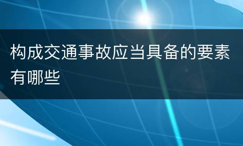 构成交通事故应当具备的要素有哪些