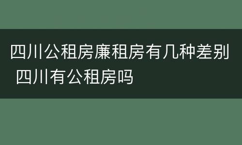 四川公租房廉租房有几种差别 四川有公租房吗