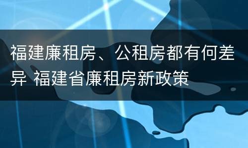 福建廉租房、公租房都有何差异 福建省廉租房新政策