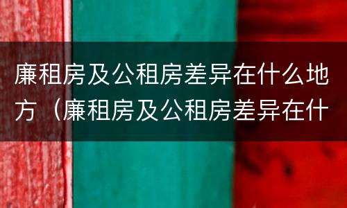 廉租房及公租房差异在什么地方（廉租房及公租房差异在什么地方查询）