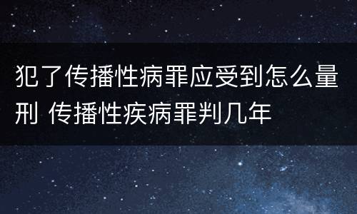犯了传播性病罪应受到怎么量刑 传播性疾病罪判几年