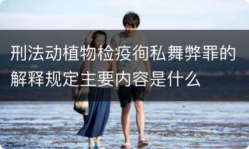 刑法动植物检疫徇私舞弊罪的解释规定主要内容是什么