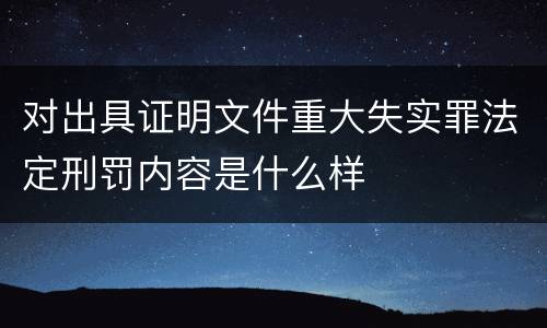 对出具证明文件重大失实罪法定刑罚内容是什么样