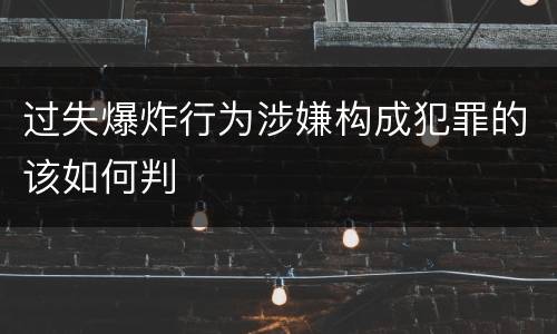 过失爆炸行为涉嫌构成犯罪的该如何判
