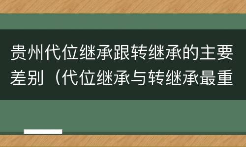 贵州代位继承跟转继承的主要差别（代位继承与转继承最重要的区别在于）