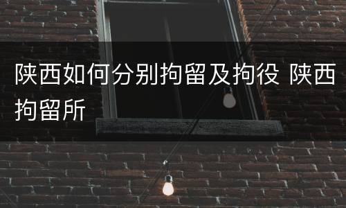 陕西如何分别拘留及拘役 陕西拘留所