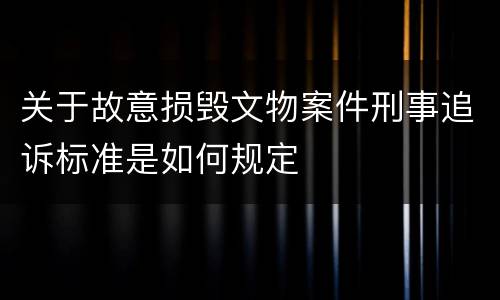 关于故意损毁文物案件刑事追诉标准是如何规定