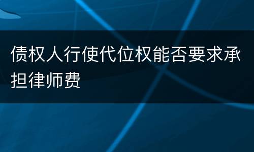 债权人行使代位权能否要求承担律师费