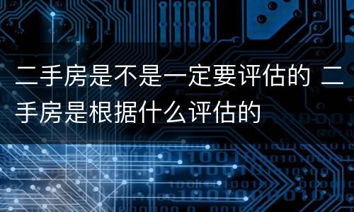 二手房是不是一定要评估的 二手房是根据什么评估的