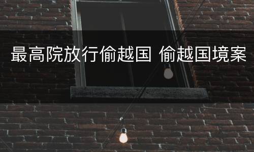 最高院放行偷越国 偷越国境案