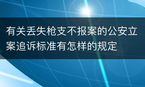 有关丢失枪支不报案的公安立案追诉标准有怎样的规定
