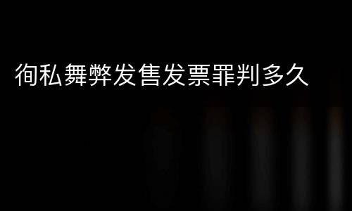 徇私舞弊发售发票罪判多久