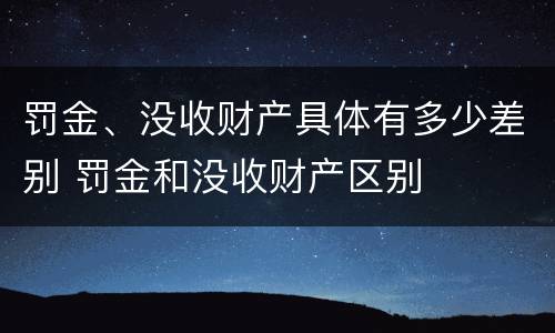 罚金、没收财产具体有多少差别 罚金和没收财产区别