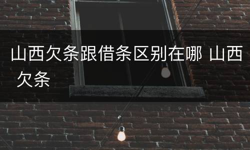 山西欠条跟借条区别在哪 山西 欠条