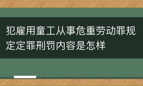 犯雇用童工从事危重劳动罪规定定罪刑罚内容是怎样