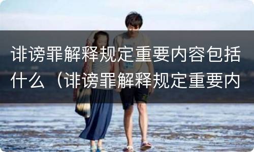 诽谤罪解释规定重要内容包括什么（诽谤罪解释规定重要内容包括什么）