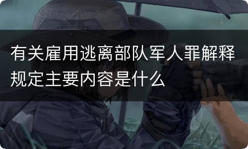 有关雇用逃离部队军人罪解释规定主要内容是什么