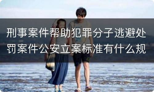 刑事案件帮助犯罪分子逃避处罚案件公安立案标准有什么规定