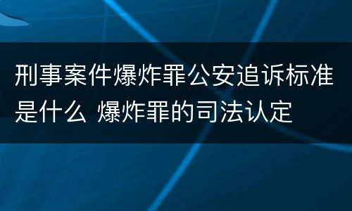 刑事案件爆炸罪公安追诉标准是什么 爆炸罪的司法认定