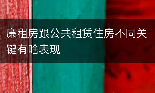 廉租房跟公共租赁住房不同关键有啥表现