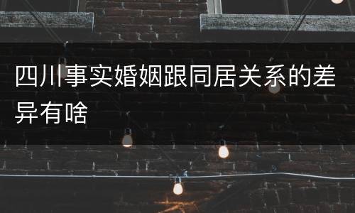四川事实婚姻跟同居关系的差异有啥
