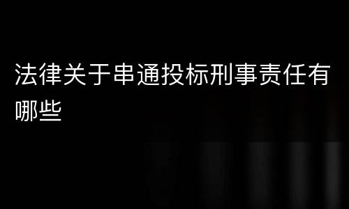法律关于串通投标刑事责任有哪些