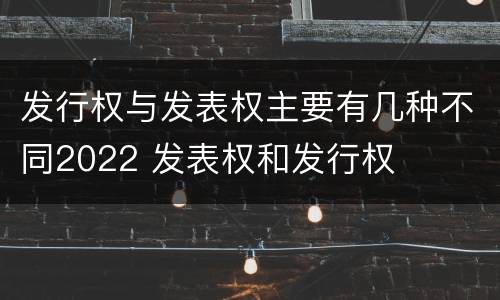 发行权与发表权主要有几种不同2022 发表权和发行权
