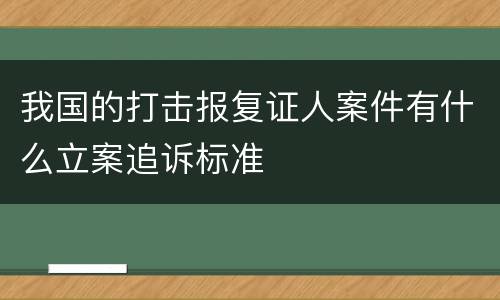 我国的打击报复证人案件有什么立案追诉标准