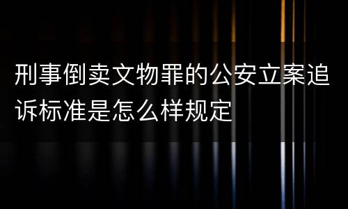 刑事倒卖文物罪的公安立案追诉标准是怎么样规定