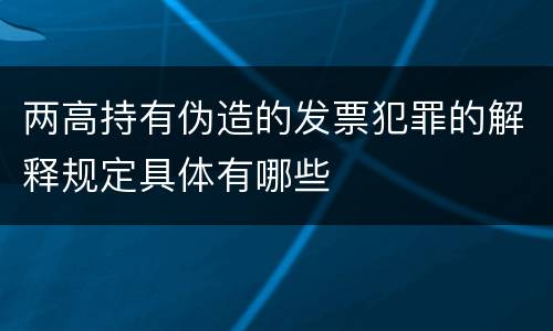 两高持有伪造的发票犯罪的解释规定具体有哪些