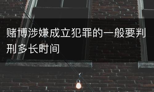 赌博涉嫌成立犯罪的一般要判刑多长时间
