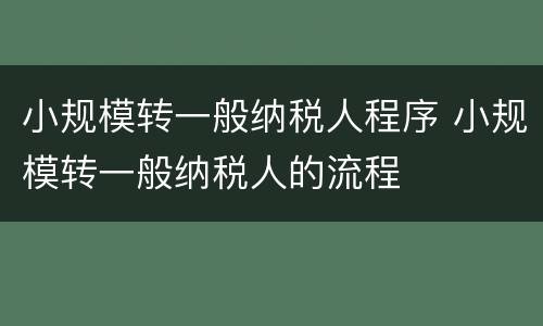 小规模转一般纳税人程序 小规模转一般纳税人的流程