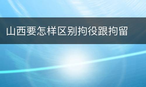 山西要怎样区别拘役跟拘留