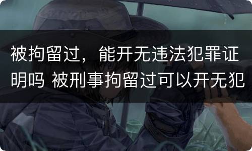 被拘留过，能开无违法犯罪证明吗 被刑事拘留过可以开无犯罪证明吗