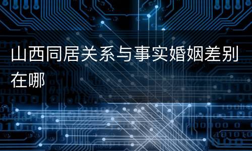 山西同居关系与事实婚姻差别在哪